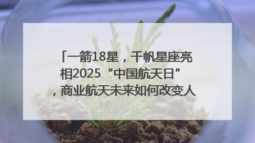 一箭18星，千帆星座亮相2025“中国航天日”，商业航天未来如何改变人类生活？｜海上生明月