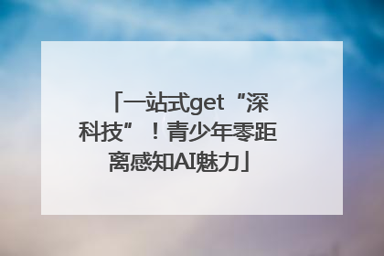 一站式get“深科技”！青少年零距离感知AI魅力