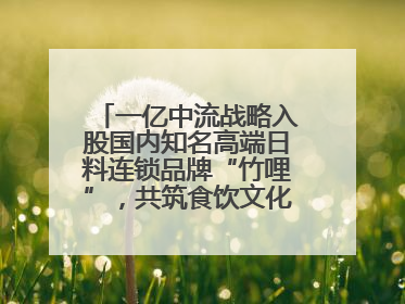 一亿中流战略入股国内知名高端日料连锁品牌“竹哩”，共筑食饮文化体验新标杆