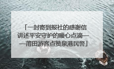 一封寄到报社的感谢信 讲述平安守护的暖心点滴——莆田游客点赞泉港民警
