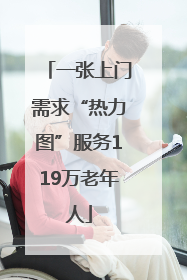 一张上门需求“热力图”服务119万老年人