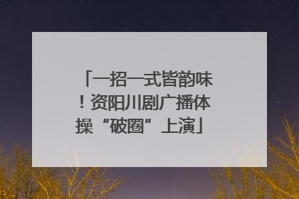 一招一式皆韵味！资阳川剧广播体操“破圈”上演