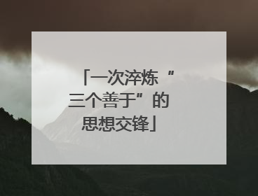 一次淬炼“三个善于”的思想交锋