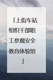 上街车站组织干部职工参观安全教育体验馆