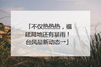 不仅热热热，福建局地还有暴雨！台风最新动态→