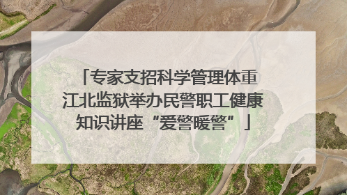 专家支招科学管理体重 江北监狱举办民警职工健康知识讲座“爱警暖警”