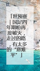 世预赛｜国足四年期盼再度破灭，走过的路，有太多的“意难平”