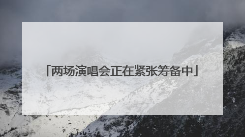 两场演唱会正在紧张筹备中