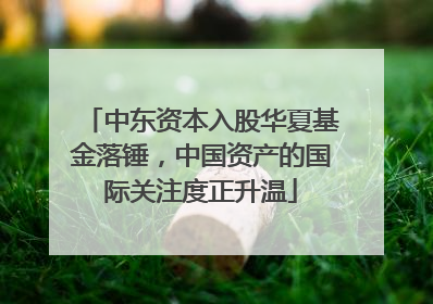 中东资本入股华夏基金落锤，中国资产的国际关注度正升温