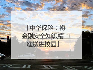 中华保险：将金融安全知识精准送进校园