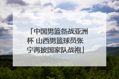 中国男篮备战亚洲杯 山西男篮球员张宁再披国家队战袍