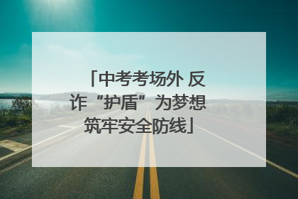中考考场外 反诈“护盾”为梦想筑牢安全防线