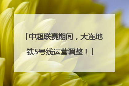 中超联赛期间，大连地铁5号线运营调整！