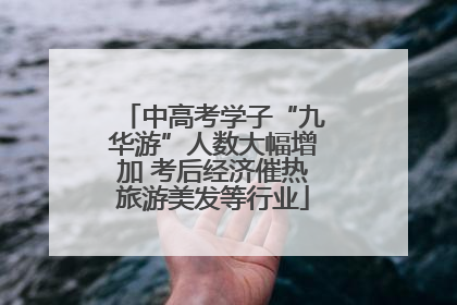 中高考学子“九华游”人数大幅增加 考后经济催热旅游美发等行业