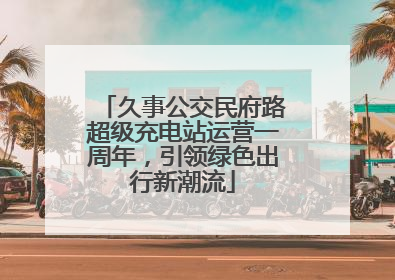 久事公交民府路超级充电站运营一周年，引领绿色出行新潮流