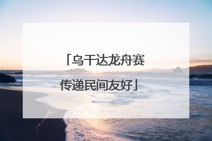 乌干达龙舟赛传递民间友好