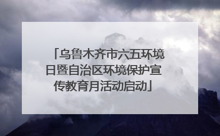 乌鲁木齐市六五环境日暨自治区环境保护宣传教育月活动启动