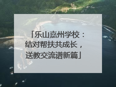 乐山嘉州学校：结对帮扶共成长，送教交流谱新篇