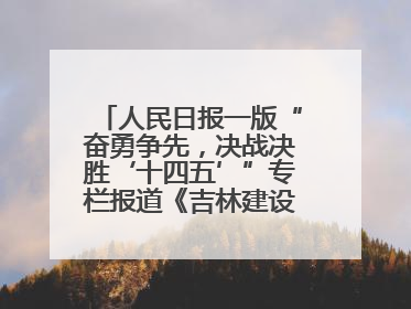 人民日报一版“奋勇争先，决战决胜‘十四五’”专栏报道《吉林建设更高水平开放型经济新体制》