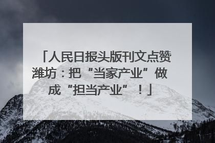 人民日报头版刊文点赞潍坊：把“当家产业”做成“担当产业”！