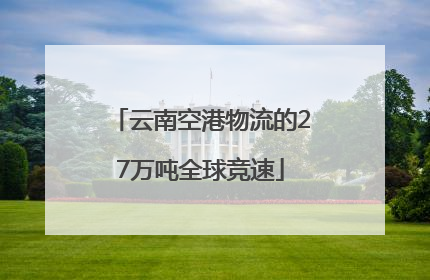 云南空港物流的27万吨全球竞速