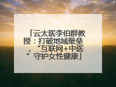 云太医李伯群教授：打破地域壁垒，“互联网+中医”守护女性健康