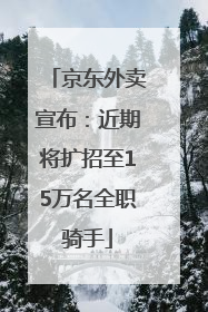 京东外卖宣布：近期将扩招至15万名全职骑手