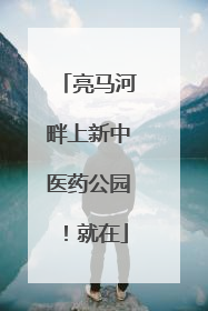 亮马河畔上新中医药公园！就在