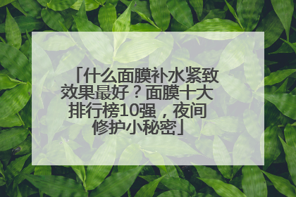 什么面膜补水紧致效果最好？面膜十大排行榜10强，夜间修护小秘密