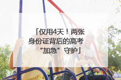 仅用4天！两张身份证背后的高考“加急”守护
