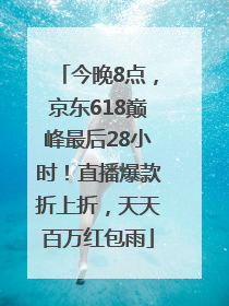 今晚8点，京东618巅峰最后28小时！直播爆款折上折，天天百万红包雨