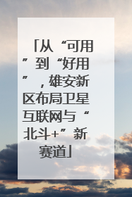 从“可用”到“好用”，雄安新区布局卫星互联网与“北斗+”新赛道