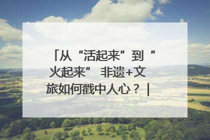 从“活起来”到“火起来” 非遗+文旅如何戳中人心？｜文旅融合看四川