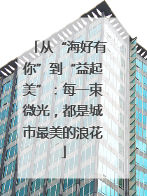 从“海好有你”到“益起美”：每一束微光，都是城市最美的浪花