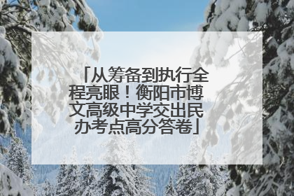 从筹备到执行全程亮眼！衡阳市博文高级中学交出民办考点高分答卷