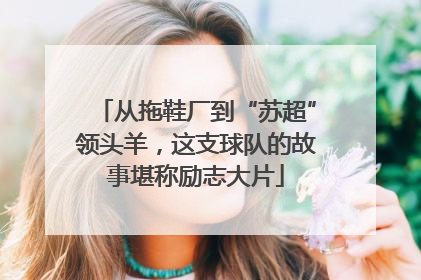 从拖鞋厂到“苏超”领头羊，这支球队的故事堪称励志大片