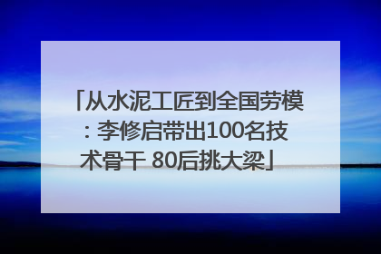 从水泥工匠到全国劳模：李修启带出100名技术骨干 80后挑大梁
