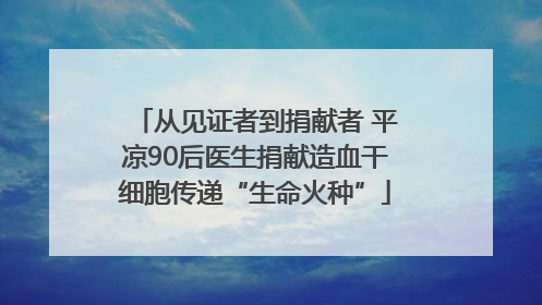 从见证者到捐献者 平凉90后医生捐献造血干细胞传递“生命火种”