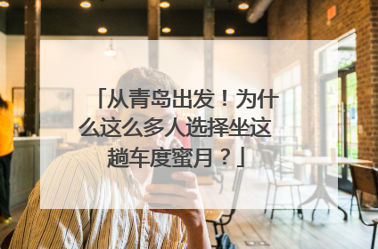 从青岛出发！为什么这么多人选择坐这趟车度蜜月？
