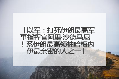 以军：打死伊朗最高军事指挥官阿里·沙德马尼！系伊朗最高领袖哈梅内伊最亲密的人之一