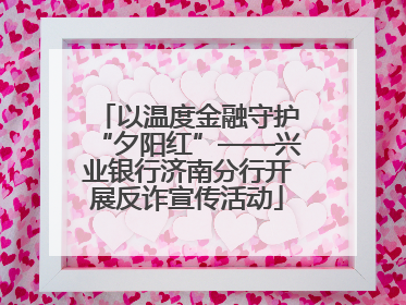 以温度金融守护“夕阳红”——兴业银行济南分行开展反诈宣传活动