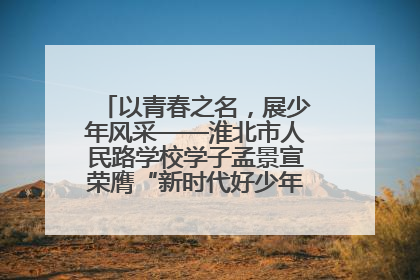 以青春之名，展少年风采——淮北市人民路学校学子孟景宣荣膺“新时代好少年”荣誉称号