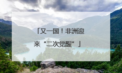 又一国！非洲迎来“二次觉醒”