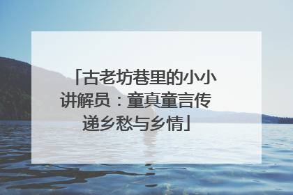古老坊巷里的小小讲解员：童真童言传递乡愁与乡情