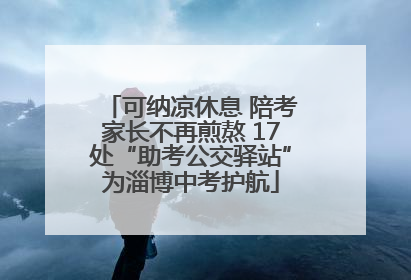 可纳凉休息 陪考家长不再煎熬 17处“助考公交驿站”为淄博中考护航