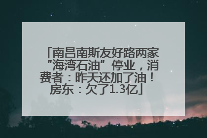 南昌南斯友好路两家“海湾石油”停业，消费者：昨天还加了油！房东：欠了1.3亿