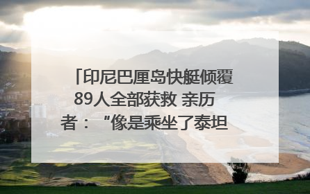 印尼巴厘岛快艇倾覆89人全部获救 亲历者：“像是乘坐了泰坦尼克号”｜封面头条