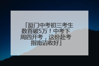 厦门中考初三考生数首破5万！中考下周四开考，这份赴考指南请收好