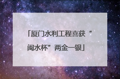 厦门水利工程喜获“闽水杯”两金一银