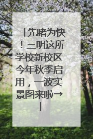 先睹为快！三明这所学校新校区今年秋季启用，一波实景图来啦→